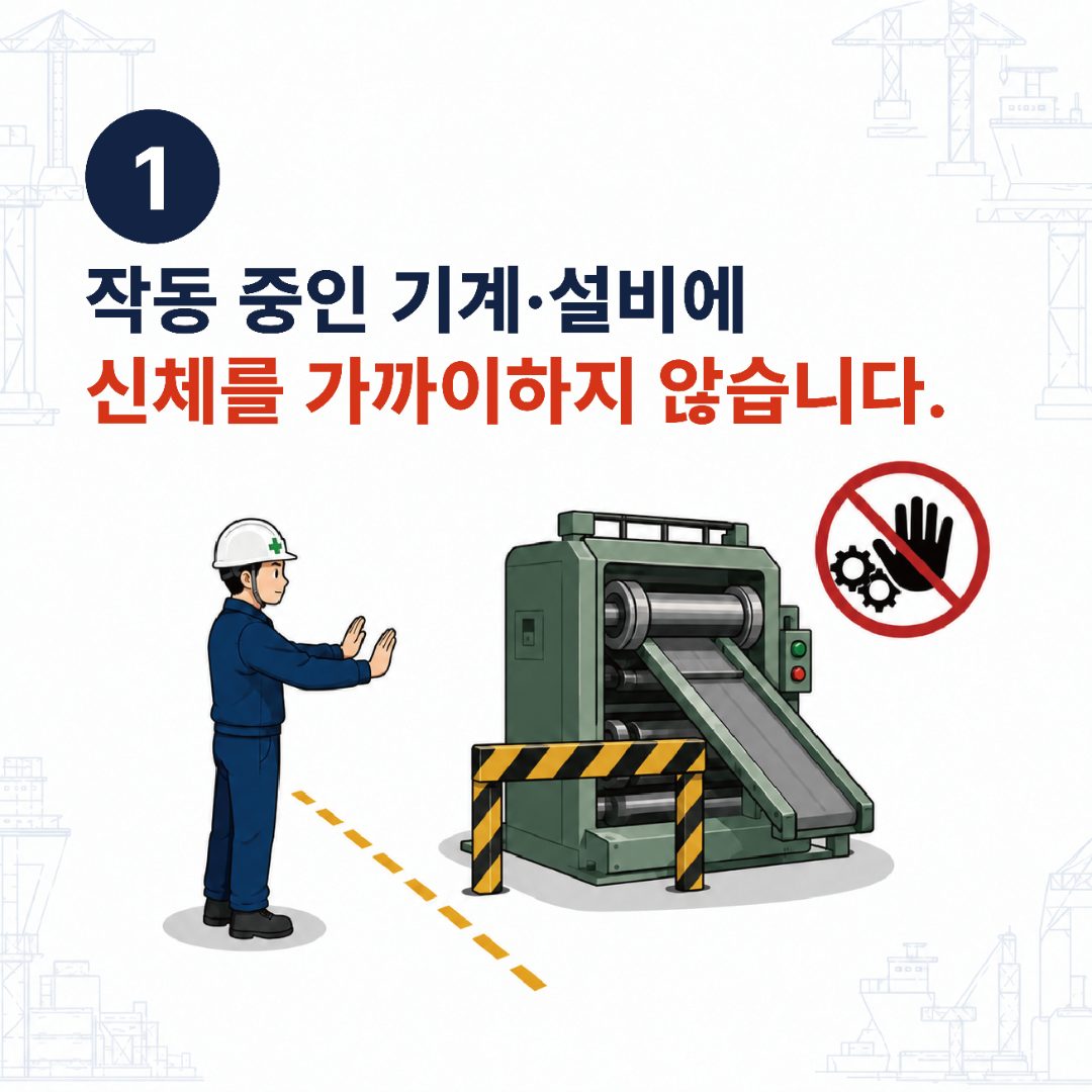 1. 작동 중인 기계·설비에 신체를 가까이하지 않습니다.